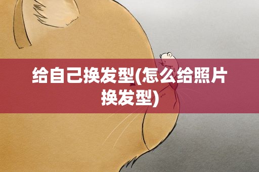 给自己换发型(怎么给照片换发型)