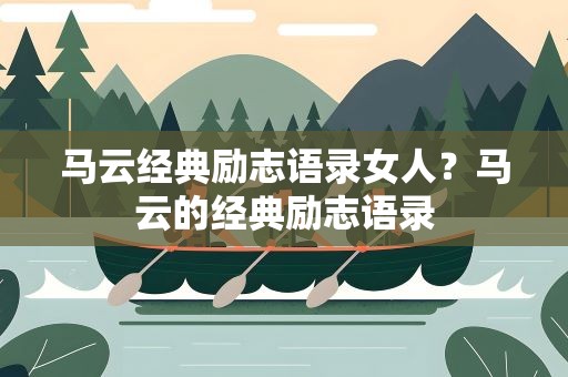 马云经典励志语录女人？马云的经典励志语录