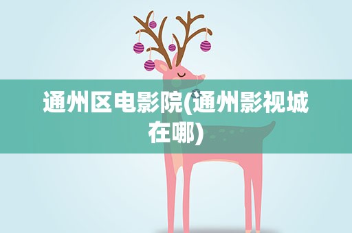通州区电影院(通州影视城在哪)