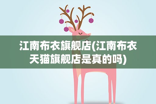 江南布衣旗舰店(江南布衣天猫旗舰店是真的吗)