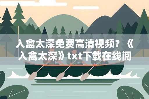 入禽太深免费高清视频？《入禽太深》txt下载在线阅读全文,求百度网盘云资源