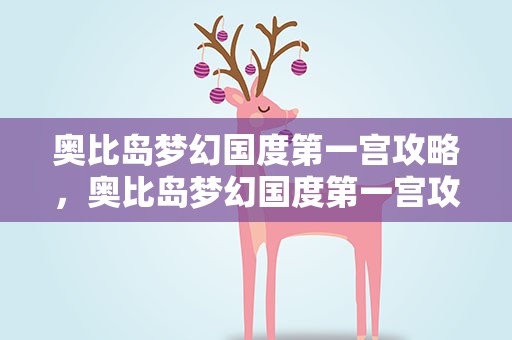 奥比岛梦幻国度第一宫攻略，奥比岛梦幻国度第一宫攻略视频