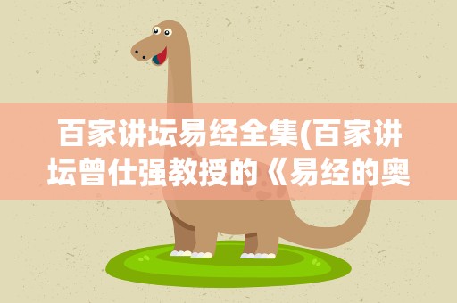 百家讲坛易经全集(百家讲坛曾仕强教授的《易经的奥秘》一共有几集)