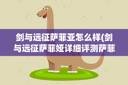 剑与远征萨菲亚怎么样(剑与远征萨菲娅详细评测萨菲娅怎么样)