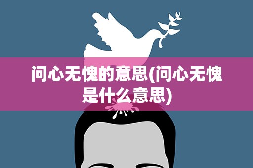 问心无愧的意思(问心无愧是什么意思)
