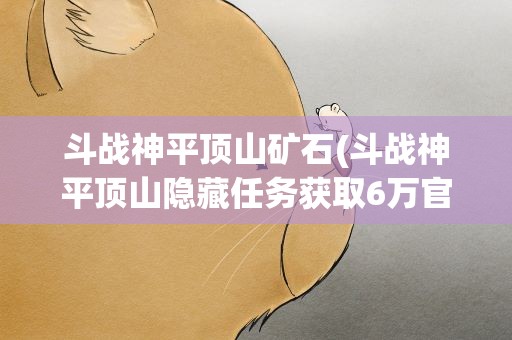 斗战神平顶山矿石(斗战神平顶山隐藏任务获取6万官银)