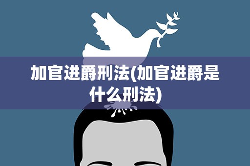 加官进爵刑法(加官进爵是什么刑法)