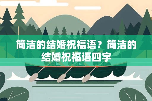 简洁的结婚祝福语？简洁的结婚祝福语四字