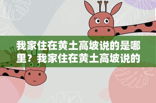 我家住在黄土高坡说的是哪里？我家住在黄土高坡说的是哪里的话