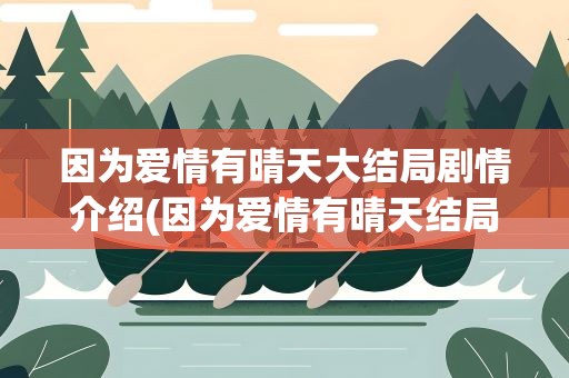 因为爱情有晴天大结局剧情介绍(因为爱情有晴天结局是什么)