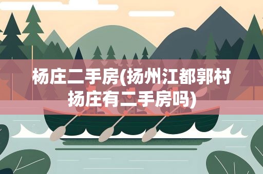 杨庄二手房(扬州江都郭村扬庄有二手房吗)