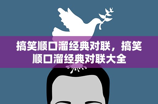 搞笑顺口溜经典对联，搞笑顺口溜经典对联大全