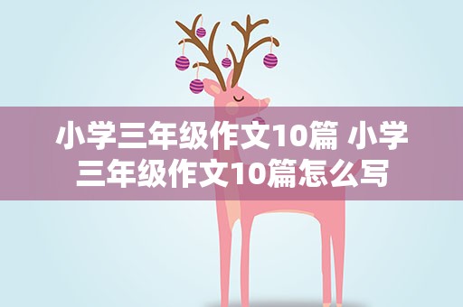 小学三年级作文10篇 小学三年级作文10篇怎么写