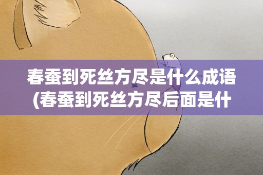 春蚕到死丝方尽是什么成语(春蚕到死丝方尽后面是什么)