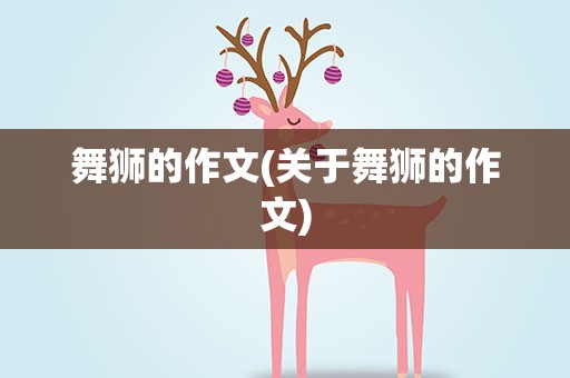 舞狮的作文(关于舞狮的作文)