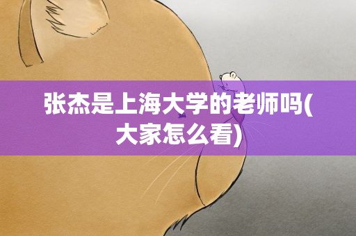 张杰是上海大学的老师吗(大家怎么看)