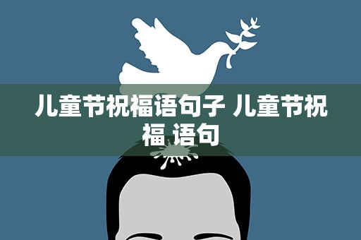 儿童节祝福语句子 儿童节祝福 语句