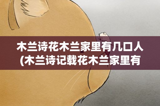 木兰诗花木兰家里有几口人(木兰诗记载花木兰家里有几口人)