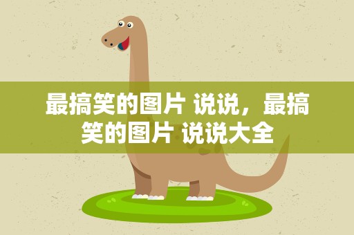 最搞笑的图片 说说，最搞笑的图片 说说大全