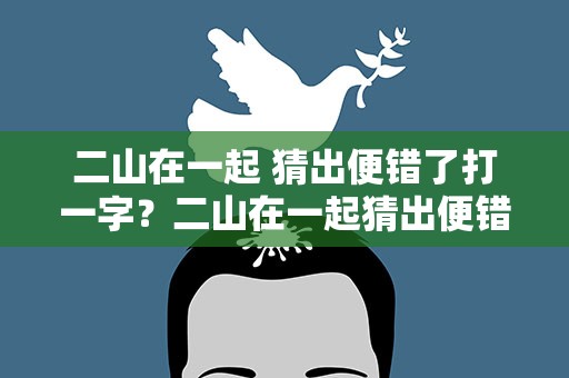 二山在一起 猜出便错了打一字？二山在一起猜出便错了打一字谜