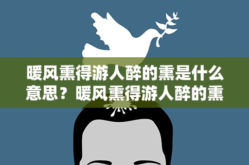 暖风熏得游人醉的熏是什么意思？暖风熏得游人醉的熏是什么意思思