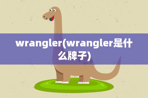 wrangler(wrangler是什么牌子)