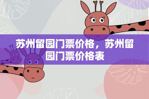 苏州留园门票价格，苏州留园门票价格表