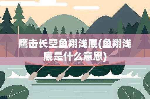 鹰击长空鱼翔浅底(鱼翔浅底是什么意思)