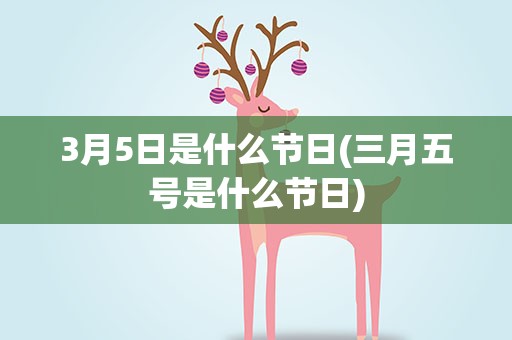 3月5日是什么节日(三月五号是什么节日)