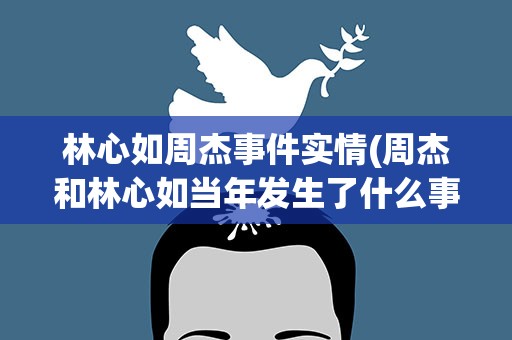 林心如周杰事件实情(周杰和林心如当年发生了什么事情)