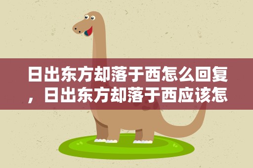 日出东方却落于西怎么回复，日出东方却落于西应该怎么回
