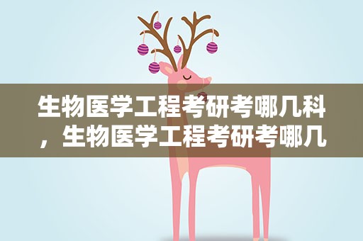 生物医学工程考研考哪几科，生物医学工程考研考哪几科分数
