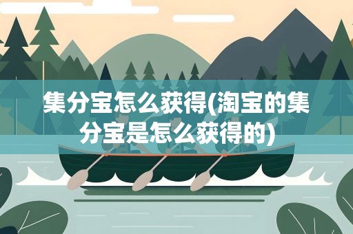集分宝怎么获得(淘宝的集分宝是怎么获得的)