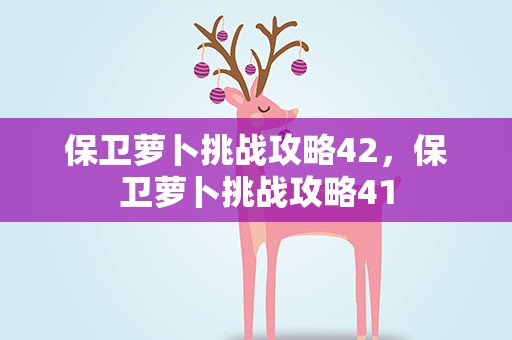 保卫萝卜挑战攻略42，保卫萝卜挑战攻略41