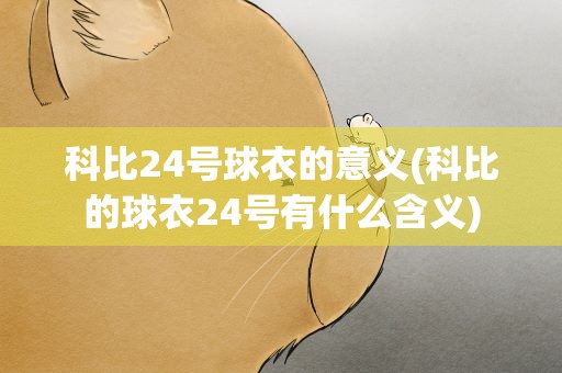 科比24号球衣的意义(科比的球衣24号有什么含义)