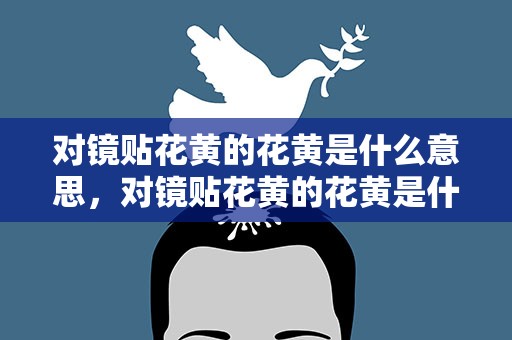 对镜贴花黄的花黄是什么意思，对镜贴花黄的花黄是什么意思呀