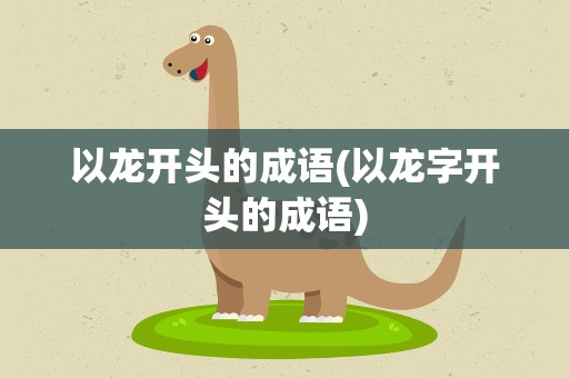 以龙开头的成语(以龙字开头的成语)