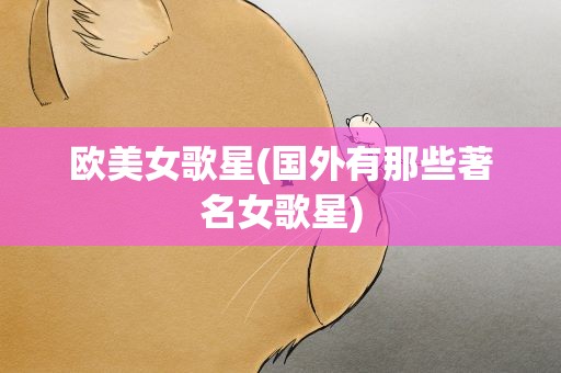 欧美女歌星(国外有那些著名女歌星)