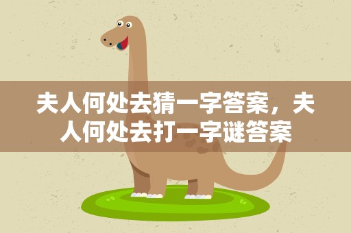 夫人何处去猜一字答案，夫人何处去打一字谜答案