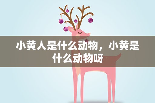 小黄人是什么动物，小黄是什么动物呀