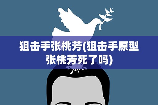 狙击手张桃芳(狙击手原型张桃芳死了吗)