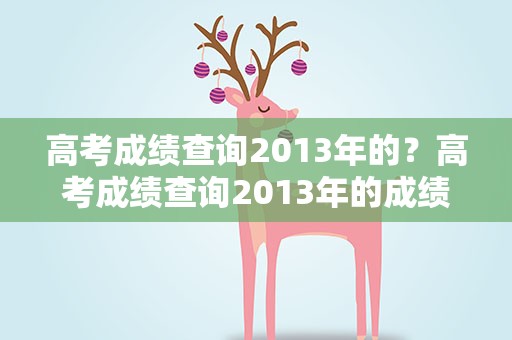 高考成绩查询2013年的？高考成绩查询2013年的成绩