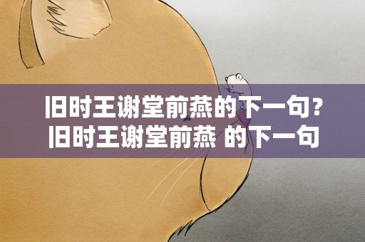 旧时王谢堂前燕的下一句？旧时王谢堂前燕 的下一句