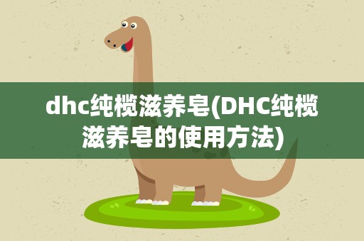dhc纯榄滋养皂(DHC纯榄滋养皂的使用方法)