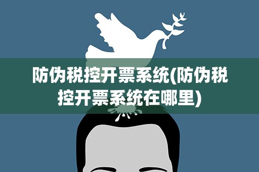 防伪税控开票系统(防伪税控开票系统在哪里)