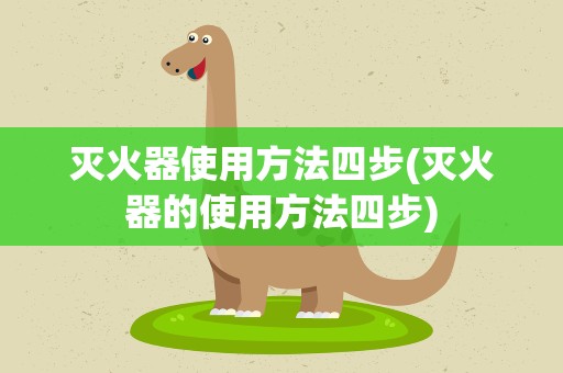灭火器使用方法四步(灭火器的使用方法四步)
