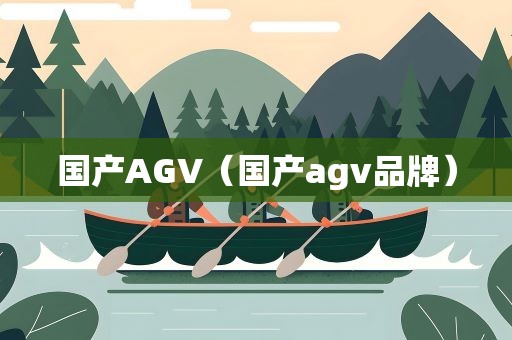 国产AGV（国产agv品牌）