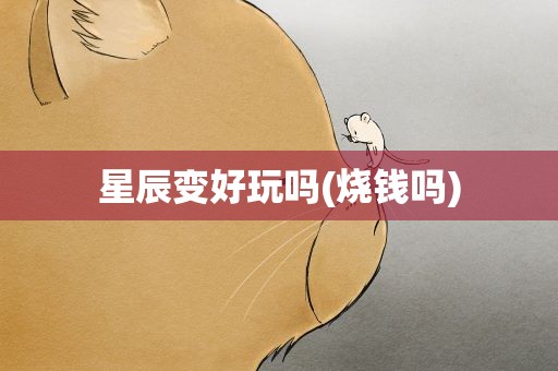 星辰变好玩吗(烧钱吗)
