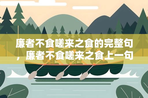 廉者不食嗟来之食的完整句，廉者不食嗟来之食上一句