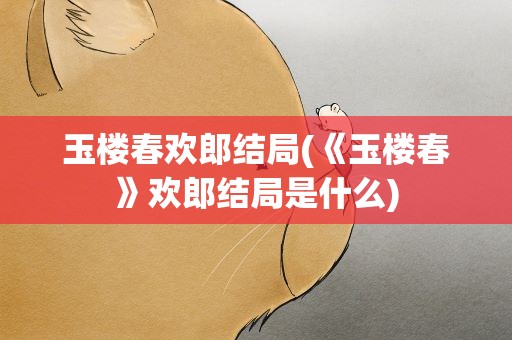 玉楼春欢郎结局(《玉楼春》欢郎结局是什么)